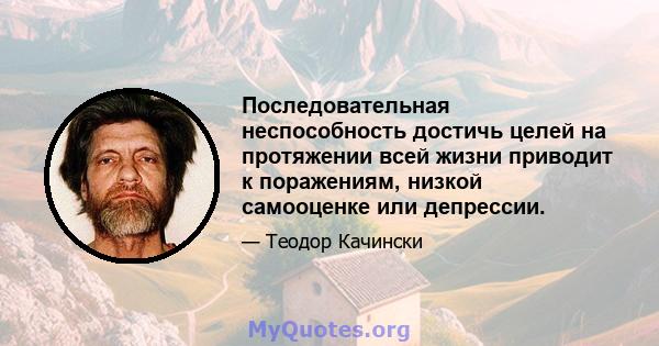 Последовательная неспособность достичь целей на протяжении всей жизни приводит к поражениям, низкой самооценке или депрессии.