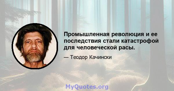 Промышленная революция и ее последствия стали катастрофой для человеческой расы.