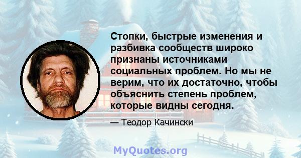 Стопки, быстрые изменения и разбивка сообществ широко признаны источниками социальных проблем. Но мы не верим, что их достаточно, чтобы объяснить степень проблем, которые видны сегодня.