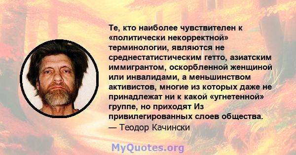 Те, кто наиболее чувствителен к «политически некорректной» терминологии, являются не среднестатистическим гетто, азиатским иммигрантом, оскорбленной женщиной или инвалидами, а меньшинством активистов, многие из которых