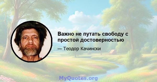 Важно не путать свободу с простой достоверностью