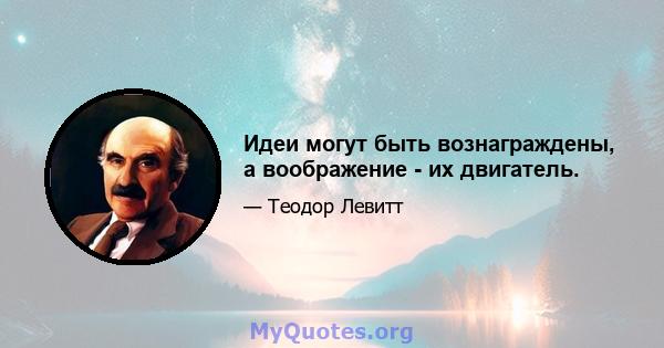 Идеи могут быть вознаграждены, а воображение - их двигатель.