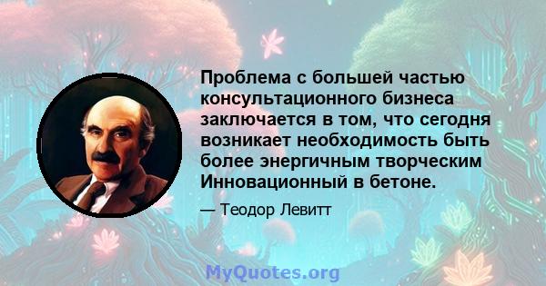 Проблема с большей частью консультационного бизнеса заключается в том, что сегодня возникает необходимость быть более энергичным творческим Инновационный в бетоне.