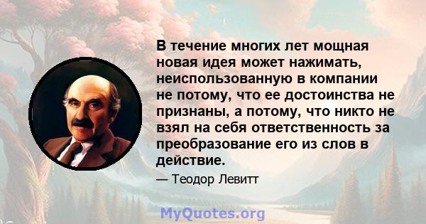 В течение многих лет мощная новая идея может нажимать, неиспользованную в компании не потому, что ее достоинства не признаны, а потому, что никто не взял на себя ответственность за преобразование его из слов в действие.