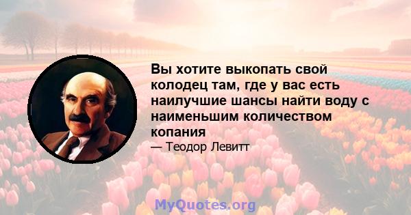 Вы хотите выкопать свой колодец там, где у вас есть наилучшие шансы найти воду с наименьшим количеством копания