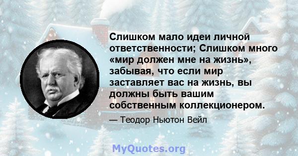 Слишком мало идеи личной ответственности; Слишком много «мир должен мне на жизнь», забывая, что если мир заставляет вас на жизнь, вы должны быть вашим собственным коллекционером.