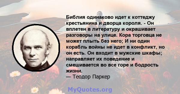 Библия одинаково идет к коттеджу крестьянина и дворца короля. - Он вплетен в литературу и окрашивает разговоры на улице. Кора торговца не может плыть без него; И ни один корабль войны не идет в конфликт, но он есть. Он