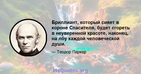 Бриллиант, который сияет в короне Спасителя, будет сгореть в неуверенной красоте, наконец, на лбу каждой человеческой души.