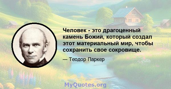 Человек - это драгоценный камень Божий, который создал этот материальный мир, чтобы сохранить свое сокровище.