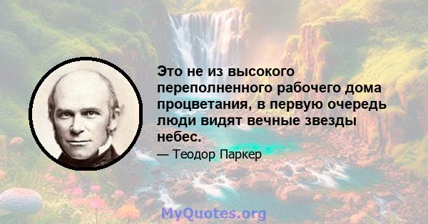 Это не из высокого переполненного рабочего дома процветания, в первую очередь люди видят вечные звезды небес.