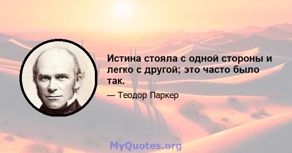 Истина стояла с одной стороны и легко с другой; это часто было так.