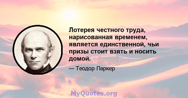 Лотерея честного труда, нарисованная временем, является единственной, чьи призы стоит взять и носить домой.