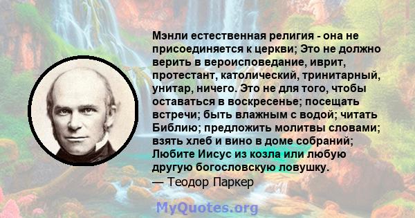 Мэнли естественная религия - она ​​не присоединяется к церкви; Это не должно верить в вероисповедание, иврит, протестант, католический, тринитарный, унитар, ничего. Это не для того, чтобы оставаться в воскресенье;