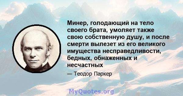 Минер, голодающий на тело своего брата, умоляет также свою собственную душу, и после смерти вылезет из его великого имущества несправедливости, бедных, обнаженных и несчастных