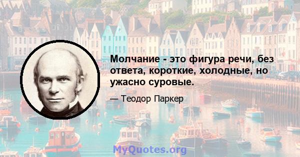 Молчание - это фигура речи, без ответа, короткие, холодные, но ужасно суровые.