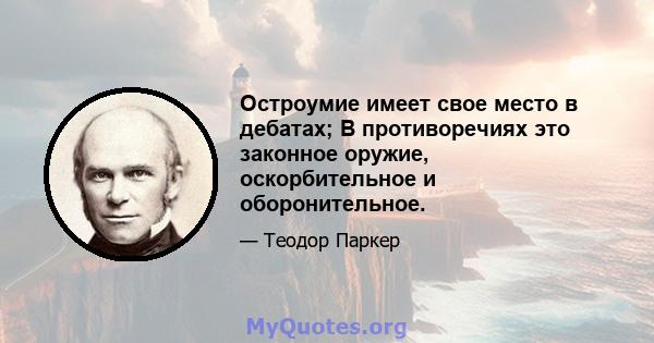 Остроумие имеет свое место в дебатах; В противоречиях это законное оружие, оскорбительное и оборонительное.