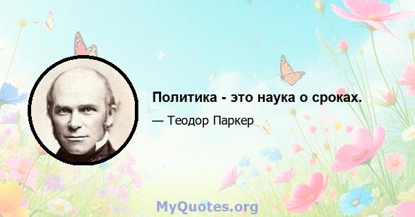 Политика - это наука о сроках.