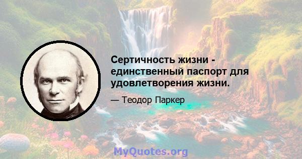 Сертичность жизни - единственный паспорт для удовлетворения жизни.