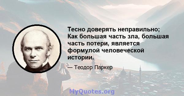 Тесно доверять неправильно; Как большая часть зла, большая часть потери, является формулой человеческой истории.