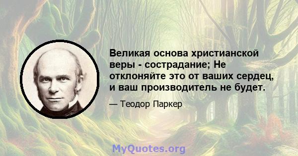 Великая основа христианской веры - сострадание; Не отклоняйте это от ваших сердец, и ваш производитель не будет.