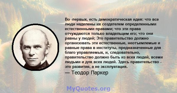 Во -первых, есть демократическая идея: что все люди наделены их создателем определенными естественными правами; что эти права отчуждаются только владельцем его; что они равны у людей; Это правительство должно