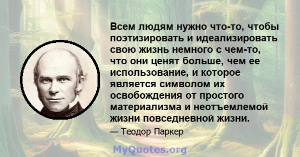 Всем людям нужно что-то, чтобы поэтизировать и идеализировать свою жизнь немного с чем-то, что они ценят больше, чем ее использование, и которое является символом их освобождения от простого материализма и неотъемлемой