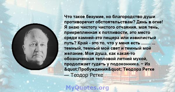 Что такое безумие, но благородство души противоречит обстоятельствам? День в огне! Я знаю чистоту чистого отчаяния, моя тень, прикрепленная к потливости, это место среди камней-это пещера или извилистый путь? Край - это 