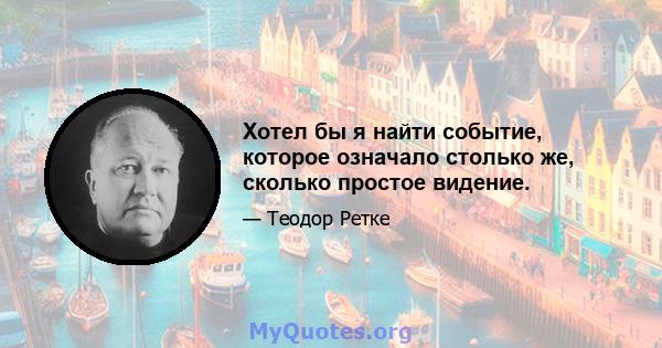 Хотел бы я найти событие, которое означало столько же, сколько простое видение.