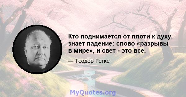 Кто поднимается от плоти к духу, знает падение: слово «разрывы в мире», и свет - это все.