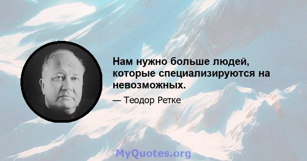 Нам нужно больше людей, которые специализируются на невозможных.