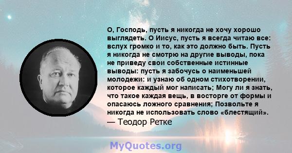 О, Господь, пусть я никогда не хочу хорошо выглядеть. О Иисус, пусть я всегда читаю все: вслух громко и то, как это должно быть. Пусть я никогда не смотрю на другие выводы, пока не приведу свои собственные истинные