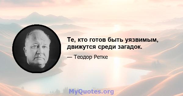 Те, кто готов быть уязвимым, движутся среди загадок.