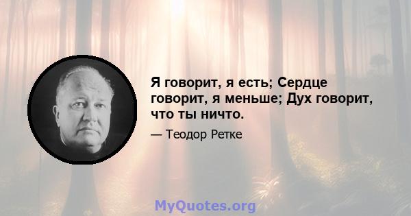 Я говорит, я есть; Сердце говорит, я меньше; Дух говорит, что ты ничто.