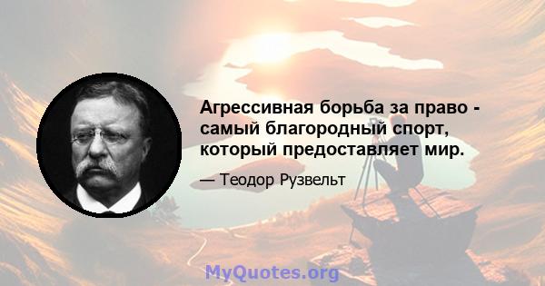 Агрессивная борьба за право - самый благородный спорт, который предоставляет мир.