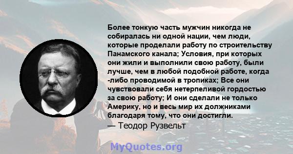 Более тонкую часть мужчин никогда не собиралась ни одной нации, чем люди, которые проделали работу по строительству Панамского канала; Условия, при которых они жили и выполнили свою работу, были лучше, чем в любой