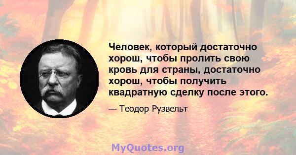 Человек, который достаточно хорош, чтобы пролить свою кровь для страны, достаточно хорош, чтобы получить квадратную сделку после этого.