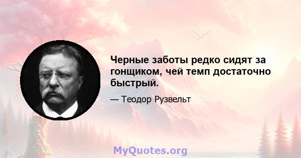 Черные заботы редко сидят за гонщиком, чей темп достаточно быстрый.