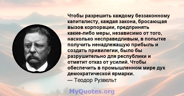 Чтобы разрешить каждому беззаконному капиталисту, каждая закона, бросающая вызов корпорации, предпринять какие-либо меры, независимо от того, насколько несправедливым, в попытке получить ненадлежащую прибыль и создать