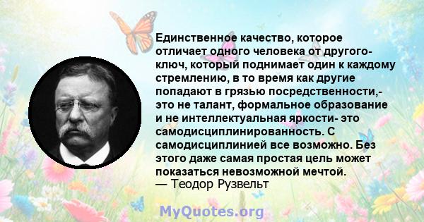 Единственное качество, которое отличает одного человека от другого- ключ, который поднимает один к каждому стремлению, в то время как другие попадают в грязью посредственности,- это не талант, формальное образование и