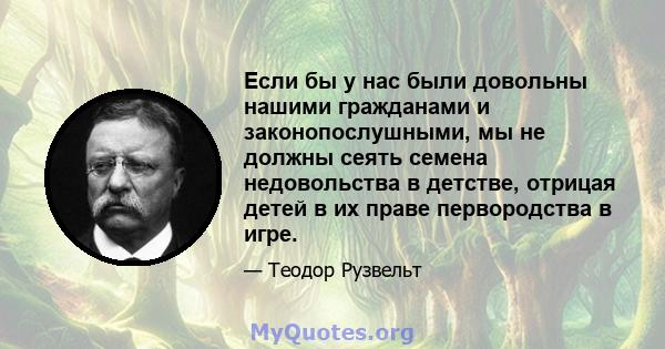 Если бы у нас были довольны нашими гражданами и законопослушными, мы не должны сеять семена недовольства в детстве, отрицая детей в их праве первородства в игре.