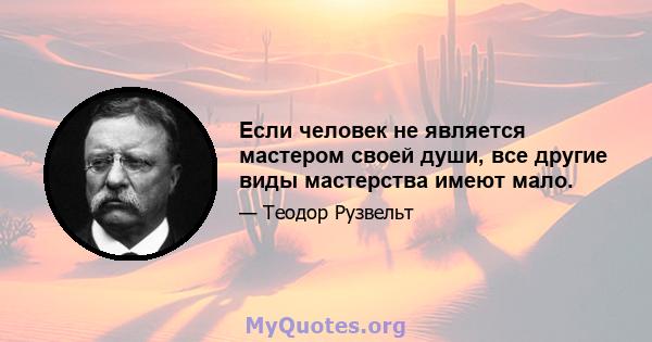 Если человек не является мастером своей души, все другие виды мастерства имеют мало.