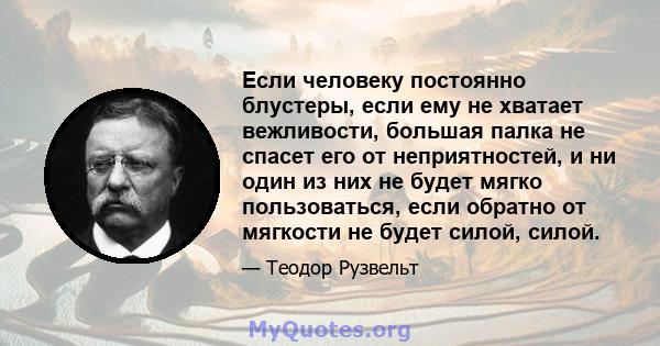 Если человеку постоянно блустеры, если ему не хватает вежливости, большая палка не спасет его от неприятностей, и ни один из них не будет мягко пользоваться, если обратно от мягкости не будет силой, силой.