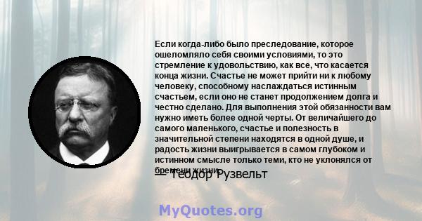 Если когда-либо было преследование, которое ошеломляло себя своими условиями, то это стремление к удовольствию, как все, что касается конца жизни. Счастье не может прийти ни к любому человеку, способному наслаждаться