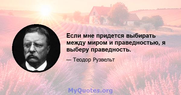 Если мне придется выбирать между миром и праведностью, я выберу праведность.