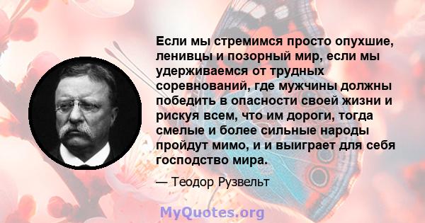 Если мы стремимся просто опухшие, ленивцы и позорный мир, если мы удерживаемся от трудных соревнований, где мужчины должны победить в опасности своей жизни и рискуя всем, что им дороги, тогда смелые и более сильные