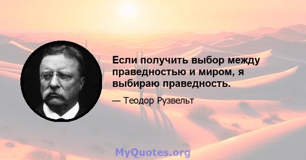 Если получить выбор между праведностью и миром, я выбираю праведность.