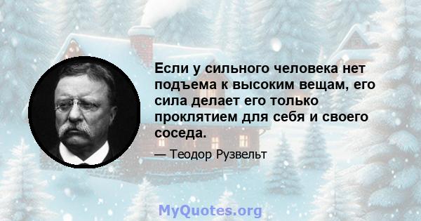 Если у сильного человека нет подъема к высоким вещам, его сила делает его только проклятием для себя и своего соседа.