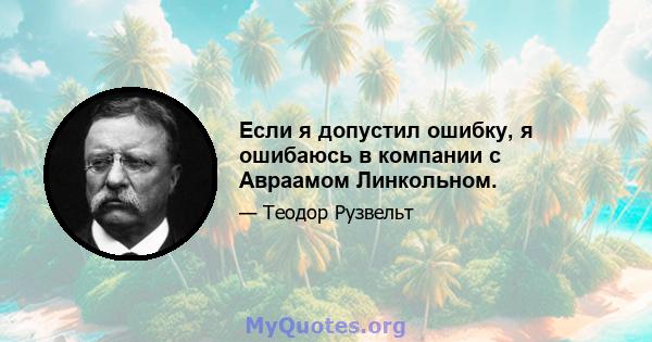 Если я допустил ошибку, я ошибаюсь в компании с Авраамом Линкольном.