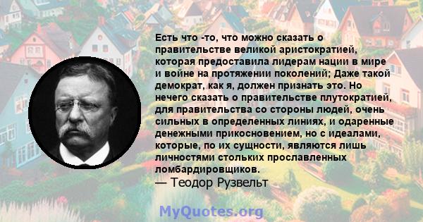 Есть что -то, что можно сказать о правительстве великой аристократией, которая предоставила лидерам нации в мире и войне на протяжении поколений; Даже такой демократ, как я, должен признать это. Но нечего сказать о