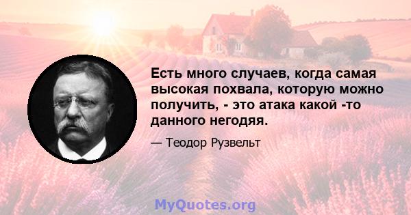 Есть много случаев, когда самая высокая похвала, которую можно получить, - это атака какой -то данного негодяя.